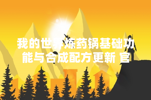 我的世界炼药锅基础功能与合成配方更新 官方发布使用指南