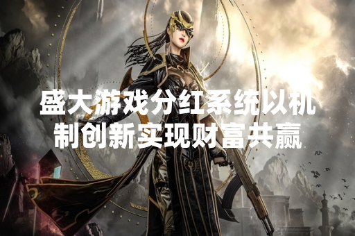 盛大游戏分红系统以机制创新实现财富共赢