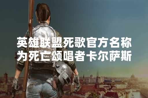 英雄联盟死歌官方名称为死亡颂唱者卡尔萨斯