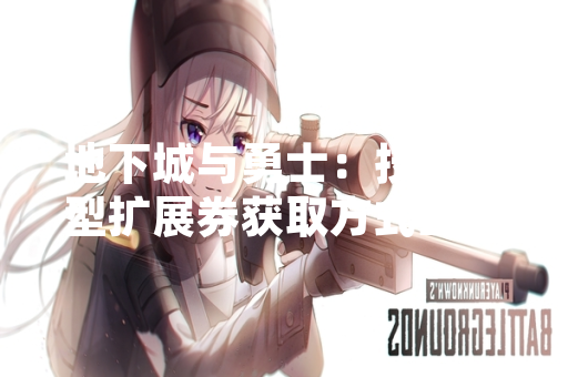 地下城与勇士:技能类型扩展券获取方式正式公布 地下城与勇士:技能类型扩展券获取方式正式公布
