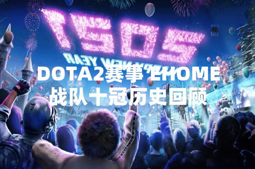 DOTA2赛事 EHOME战队十冠历史回顾