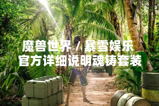 魔兽世界 / 暴雪娱乐 官方详细说明魂铸套装获取方式