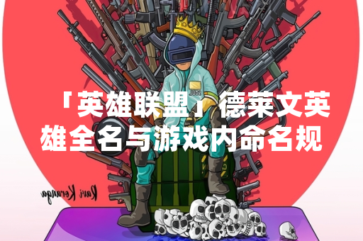 「英雄联盟」德莱文英雄全名与游戏内命名规范获官方明确说明