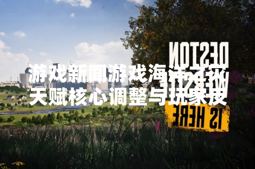 游戏新闻游戏海洋之灾天赋核心调整与玩家反馈