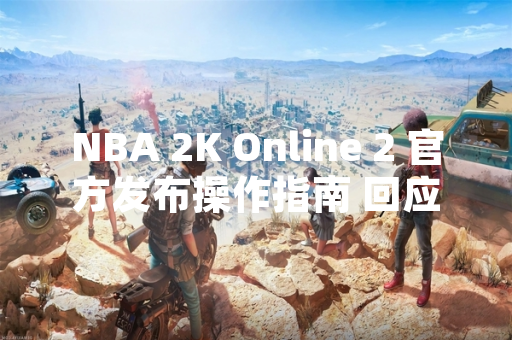 NBA 2K Online 2 官方发布操作指南 回应玩家“诡异转身”操作疑问 NBA 2K Online 2 官方发布操作指南 回应玩家“诡异转身”操作疑问