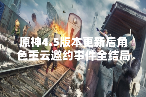 原神4.5版本更新后角色重云邀约事件全结局流程引发玩家攻略需求