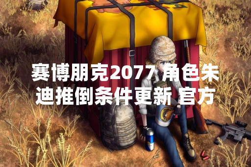 赛博朋克2077 角色朱迪推倒条件更新 官方发布详细指引