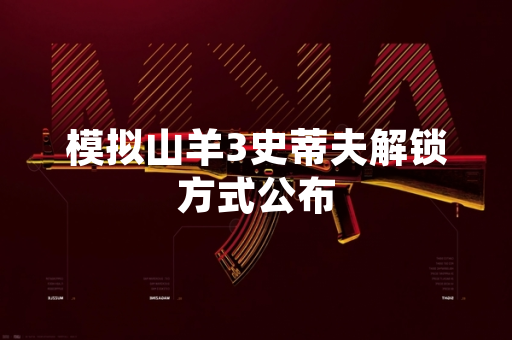 模拟山羊3史蒂夫解锁方式公布