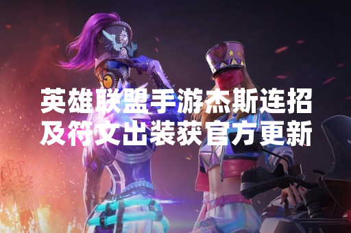 英雄联盟手游杰斯连招及符文出装获官方更新 玩家对战数据显著波动