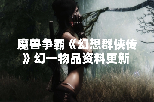 魔兽争霸《幻想群侠传》幻一物品资料更新 官方公布详细数据