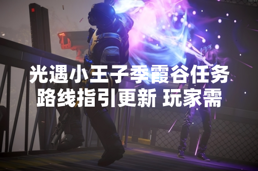 光遇小王子季霞谷任务路线指引更新 玩家需完成季节任务解锁新区域