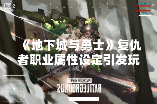 《地下城与勇士》复仇者职业属性设定引发玩家讨论 官方公告明确其攻击类型