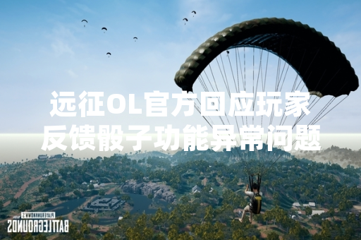 远征OL官方回应玩家反馈骰子功能异常问题 已发布修复更新