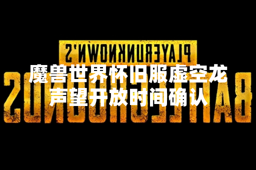 魔兽世界怀旧服虚空龙声望开放时间确认