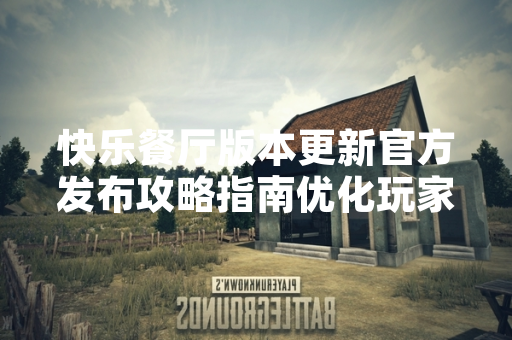 快乐餐厅版本更新官方发布攻略指南优化玩家游戏体验