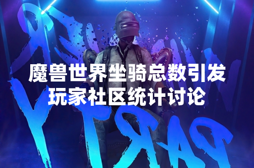 魔兽世界坐骑总数引发玩家社区统计讨论