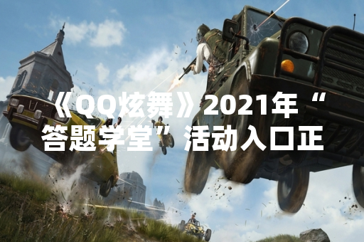 《QQ炫舞》2021年“答题学堂”活动入口正式上线 《QQ炫舞》2021年“答题学堂”活动入口正式上线