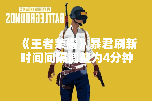 《王者荣耀》暴君刷新时间间隔调整为4分钟