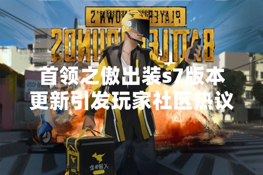 首领之傲出装s7版本更新引发玩家社区热议