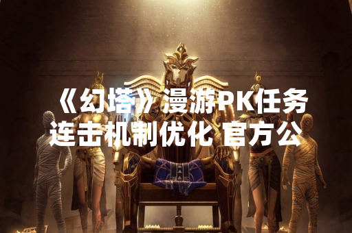 《幻塔》漫游PK任务连击机制优化 官方公布具体操作指南