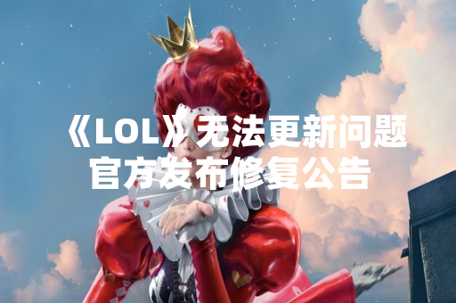 《LOL》无法更新问题官方发布修复公告