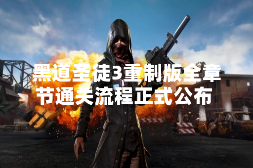 黑道圣徒3重制版全章节通关流程正式公布 玩家可体验完整剧情内容