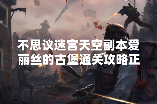 不思议迷宫天空副本爱丽丝的古堡通关攻略正式发布