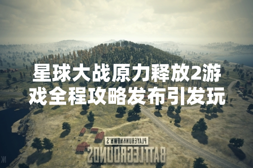 星球大战原力释放2游戏全程攻略发布引发玩家关注