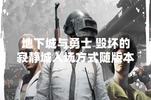 地下城与勇士 毁坏的寂静城入场方式随版本更新明确