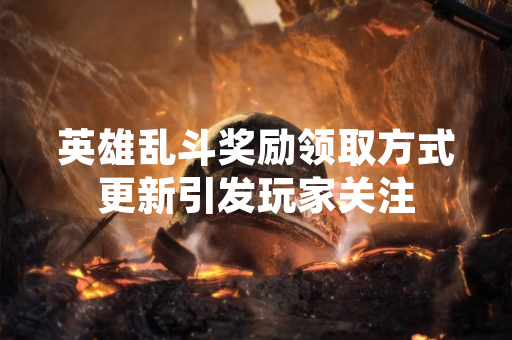 英雄乱斗奖励领取方式更新引发玩家关注