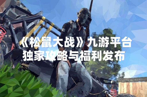 《松鼠大战》九游平台独家攻略与福利发布