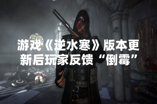 游戏《逆水寒》版本更新后玩家反馈“倒霉”词条最早出现概率异常