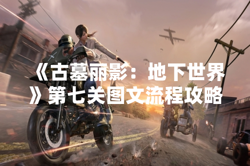 《古墓丽影：地下世界》第七关图文流程攻略引发玩家关注