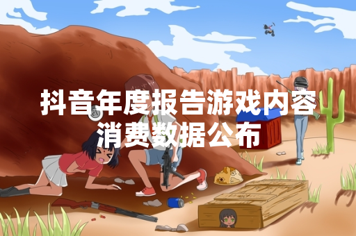 抖音年度报告游戏内容消费数据公布