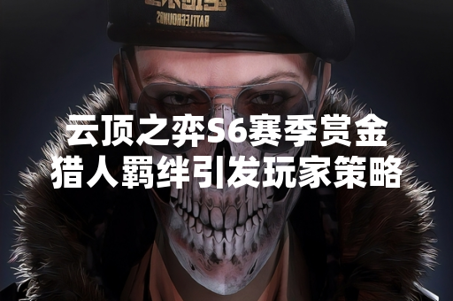 云顶之弈S6赛季赏金猎人羁绊引发玩家策略讨论