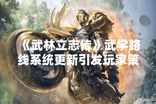《武林立志传》武学路线系统更新引发玩家策略讨论