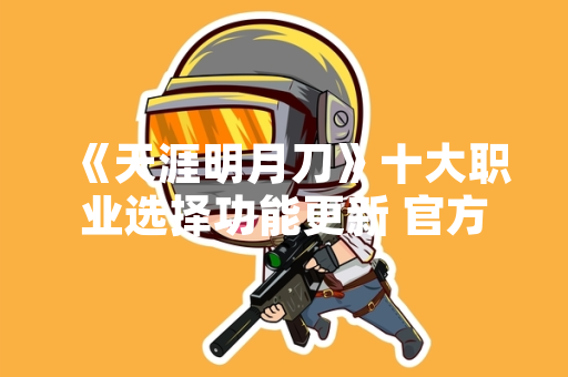 《天涯明月刀》十大职业选择功能更新 官方发布详细调整方案