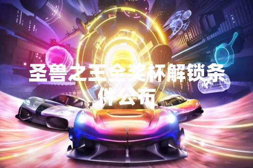 圣兽之王全奖杯解锁条件公布