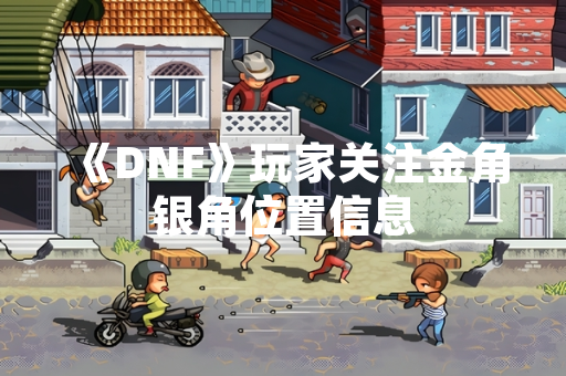 《DNF》玩家关注金角银角位置信息