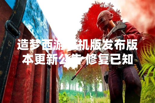造梦西游手机版发布版本更新公告 修复已知问题并优化游戏性能