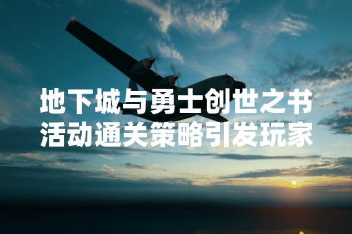 地下城与勇士创世之书活动通关策略引发玩家社区集中讨论