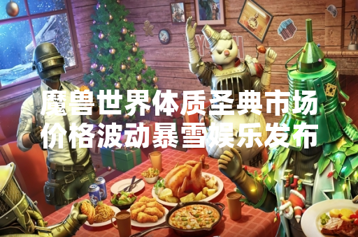 魔兽世界体质圣典市场价格波动暴雪娱乐发布在线修正