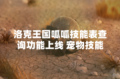 洛克王国呱呱技能表查询功能上线 宠物技能信息查询效率提升