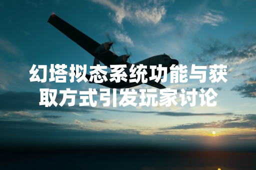 幻塔拟态系统功能与获取方式引发玩家讨论