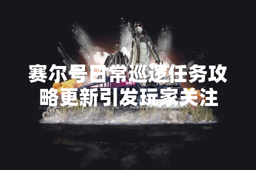 赛尔号日常巡逻任务攻略更新引发玩家关注