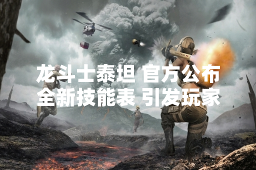 龙斗士泰坦 官方公布全新技能表 引发玩家对角色强度与战斗策略的讨论