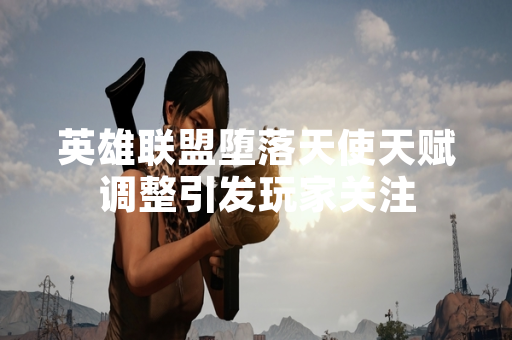 英雄联盟堕落天使天赋调整引发玩家关注