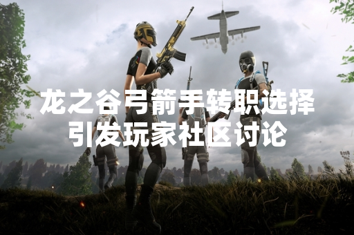 龙之谷弓箭手转职选择引发玩家社区讨论