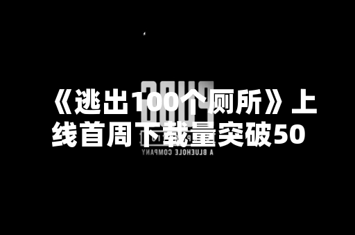 《逃出100个厕所》上线首周下载量突破500万次 玩家热议解谜玩法