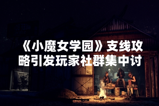 《小魔女学园》支线攻略引发玩家社群集中讨论